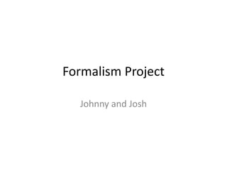 Formalism Project
Johnny and Josh
 