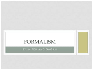B Y : M I T C H A N D G A G A N
FORMALISM
 