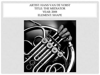 ARTIST: HANS VAN DE VORST
TITLE: THE MEDIATOR
YEAR: 2008
ELEMENT: SHAPE
 