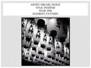 ARTIST: HIKARU INOUE
TITLE: HOZENJI
YEAR: 2006
ELEMENT: PATTERN
 