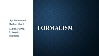 FORMALISM
By: Muhammad
Ibrahim Khalil
M.Phil. NUML
University
Islamabad
 