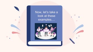 Now, let’s take a
look at these
examples....
 