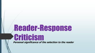 Reader-Response
CriticismPersonal significance of the selection to the reader
 