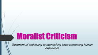 Moralist Criticism
Treatment of underlying or overarching issue concerning human
experience
 