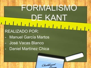 FORMALISMO
DE KANT
REALIZADO POR:
- Manuel García Martos
- José Vacas Blanco
- Daniel Martínez Chica
 