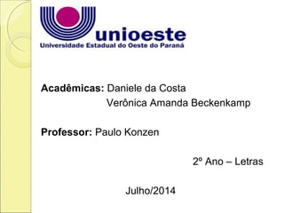 Acadêmicas: Daniele da Costa
Verônica Amanda Beckenkamp
Professor: Paulo Konzen
2º Ano – Letras
Julho/2014
 