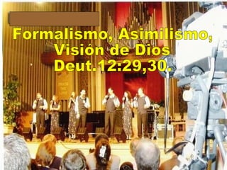 Formalismo, Asimilismo, Visión de Dios Deut.12:29,30. 