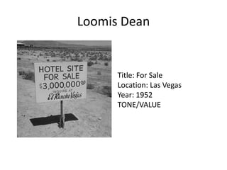 Loomis Dean

Title: For Sale
Location: Las Vegas
Year: 1952
TONE/VALUE

 