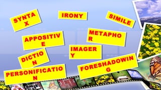 SYNTA
X
SYNTA
X
APPOSITIV
E
APPOSITIV
E
SIMILE
SIMILE
METAPHO
R
METAPHO
R
DICTIO
N
DICTIO
N
IRONYIRONY
IMAGER
Y
IMAGER
Y
PERSONIFICATIO
N
PERSONIFICATIO
N
FORESHADOWIN
GFORESHADOWIN
G
 