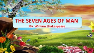 THE SEVEN AGES OF MAN
By William Shakespeare
THE SEVEN AGES OF MAN
By William Shakespeare
 