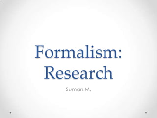 Formalism:
Research
Suman M.
 