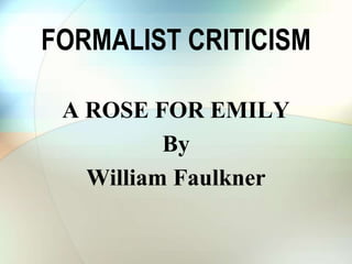 FORMALIST CRITICISM
A ROSE FOR EMILY
By
William Faulkner
 