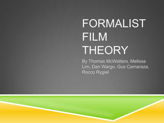 FORMALIST
FILM
THEORY
By Thomas McWatters, Melissa
Lim, Dan Wargo, Gus Camaraza,
Rocco Rygiel
 