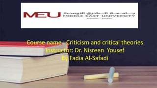 Course name : Criticism and critical theories
Instructor: Dr. Nisreen Yousef
By Fadia Al-Safadi
 