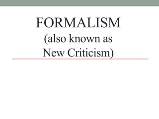 FORMALISM 
(also known as 
New Criticism) 
 