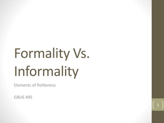 Formality Vs.
Informality
Elements of Politeness
GBUS 495
1
 