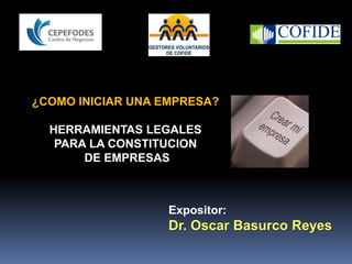 ¿COMO INICIAR UNA EMPRESA?
HERRAMIENTAS LEGALES
PARA LA CONSTITUCION
DE EMPRESAS
Expositor:
Dr. Oscar Basurco Reyes
 