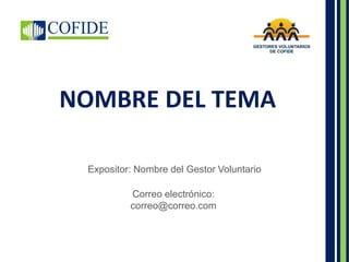 NOMBRE DEL TEMA
Expositor: Nombre del Gestor Voluntario
Correo electrónico:
correo@correo.com
 