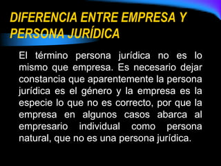 DIFERENCIA ENTRE EMPRESA Y PERSONA JURÍDICA<br />El término persona jurídica no es lo mismo que empresa. Es necesario deja...