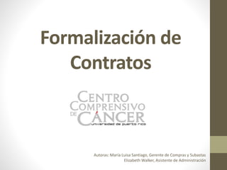 Formalización de
Contratos
Autoras: María Luisa Santiago, Gerente de Compras y Subastas
Elizabeth Walker, Asistente de Administración
 