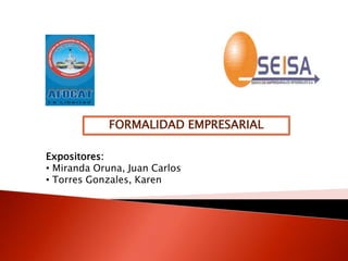FORMALIDAD EMPRESARIAL

Expositores:
• Miranda Oruna, Juan Carlos
• Torres Gonzales, Karen
 