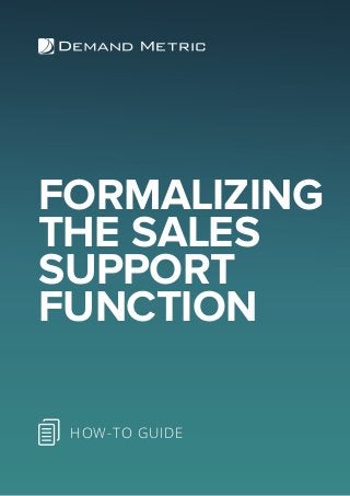 FORMALIZING
THE SALES
SUPPORT
FUNCTION
HOW-TO GUIDE
 