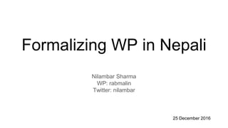 Formalizing WP in Nepali
Nilambar Sharma
WP: rabmalin
Twitter: nilambar
25 December 2016
 