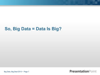 Big Data, Big Deal 2013  Page 7
So, Big Data = Data Is Big?
 