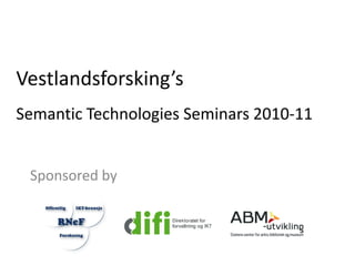 Vestlandsforsking’s
Semantic Technologies Seminars 2010-11


 Sponsored by
 