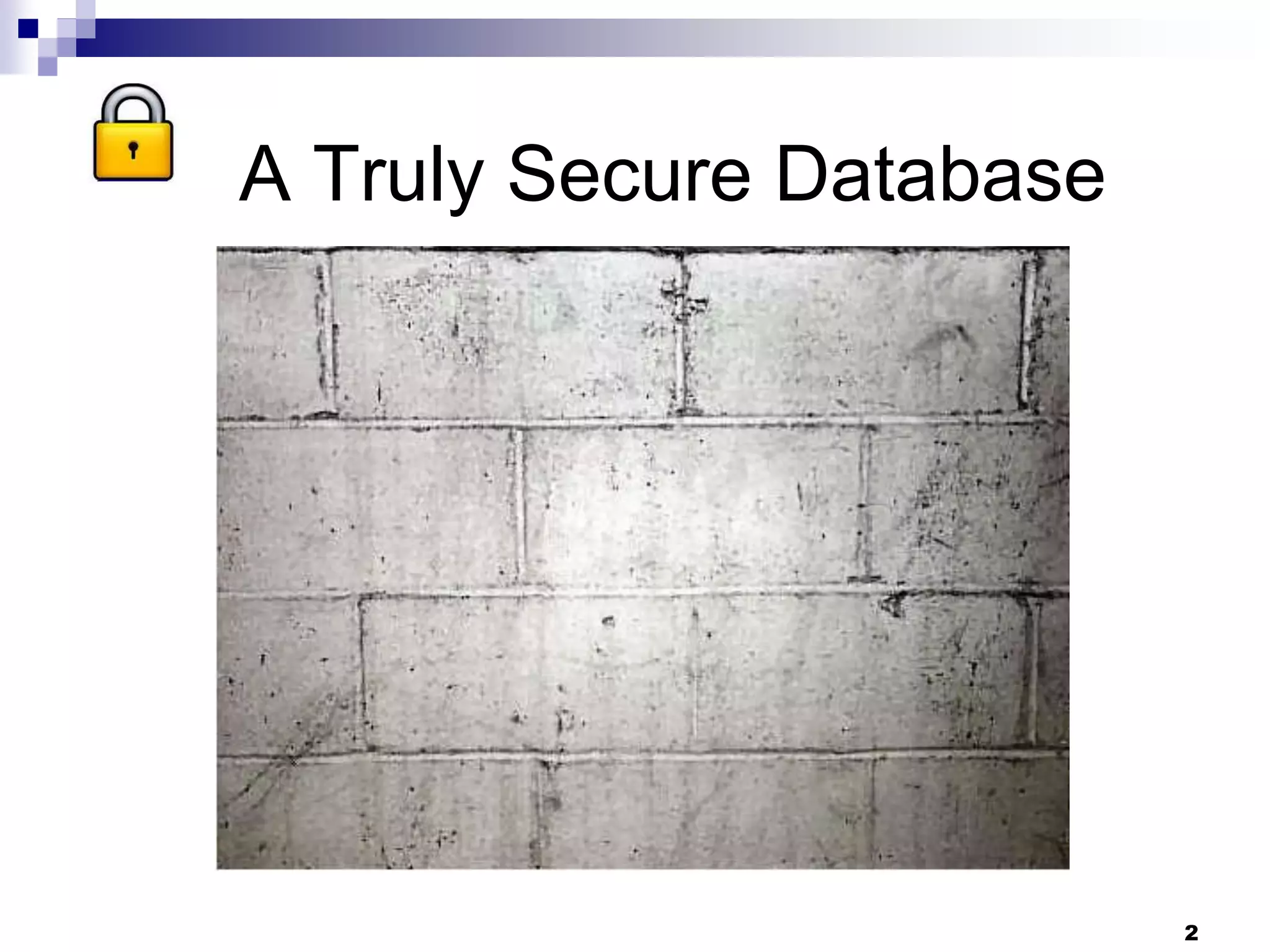 2
A Truly Secure Database
 