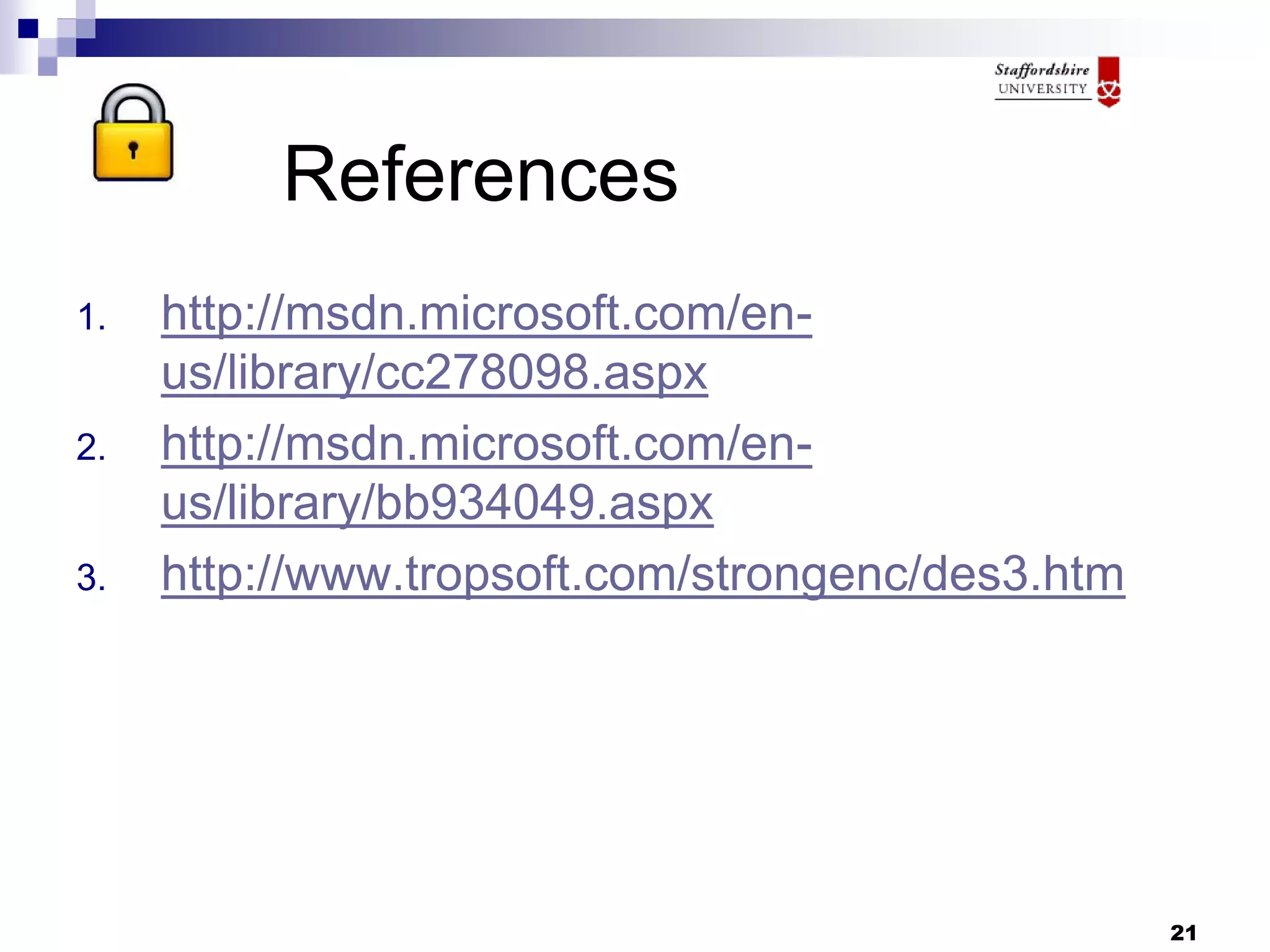 21
References
1. http://msdn.microsoft.com/en-
us/library/cc278098.aspx
2. http://msdn.microsoft.com/en-
us/library/bb934049.aspx
3. http://www.tropsoft.com/strongenc/des3.htm
 