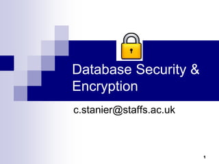 1
Database Security &
Encryption
c.stanier@staffs.ac.uk
 