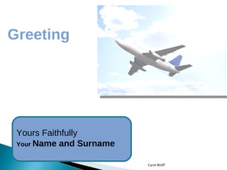 Greeting Yours Faithfully Your  Name and Surname   Carol Wolff 