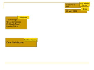 22 Downer St NY 6 5th May 2009 The manager Green Landscape 23 Marple Road London SW 9 Dear Sir/Madam, Salutation/greeting Addressee Your address Sender Date 