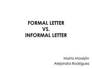 FORMAL LETTER VS. INFORMAL LETTER Marta Morejón Alejandra Rodríguez 