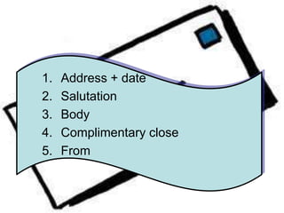 1. Address + date
2. Salutation
3. Body
4. Complimentary close
5. From
 