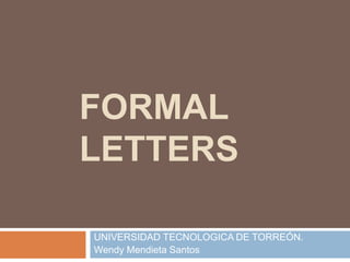 FORMAL
LETTERS
UNIVERSIDAD TECNOLOGICA DE TORREÓN.
Wendy Mendieta Santos
 