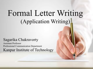 Formal Letter Writing
(Application Writing)
Sagarika Chakravorty
Assistant Professor
Professional Communication Department
Kanpur Institute of Technology
 
