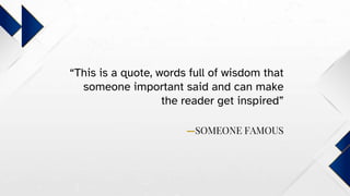 —SOMEONE FAMOUS
“This is a quote, words full of wisdom that
someone important said and can make
the reader get inspired”
 