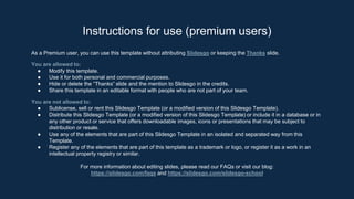 As a Premium user, you can use this template without attributing Slidesgo or keeping the Thanks slide.
You are allowed to:
● Modify this template.
● Use it for both personal and commercial purposes.
● Hide or delete the “Thanks” slide and the mention to Slidesgo in the credits.
● Share this template in an editable format with people who are not part of your team.
You are not allowed to:
● Sublicense, sell or rent this Slidesgo Template (or a modified version of this Slidesgo Template).
● Distribute this Slidesgo Template (or a modified version of this Slidesgo Template) or include it in a database or in
any other product or service that offers downloadable images, icons or presentations that may be subject to
distribution or resale.
● Use any of the elements that are part of this Slidesgo Template in an isolated and separated way from this
Template.
● Register any of the elements that are part of this template as a trademark or logo, or register it as a work in an
intellectual property registry or similar.
For more information about editing slides, please read our FAQs or visit our blog:
https://slidesgo.com/faqs and https://slidesgo.com/slidesgo-school
Instructions for use (premium users)
 