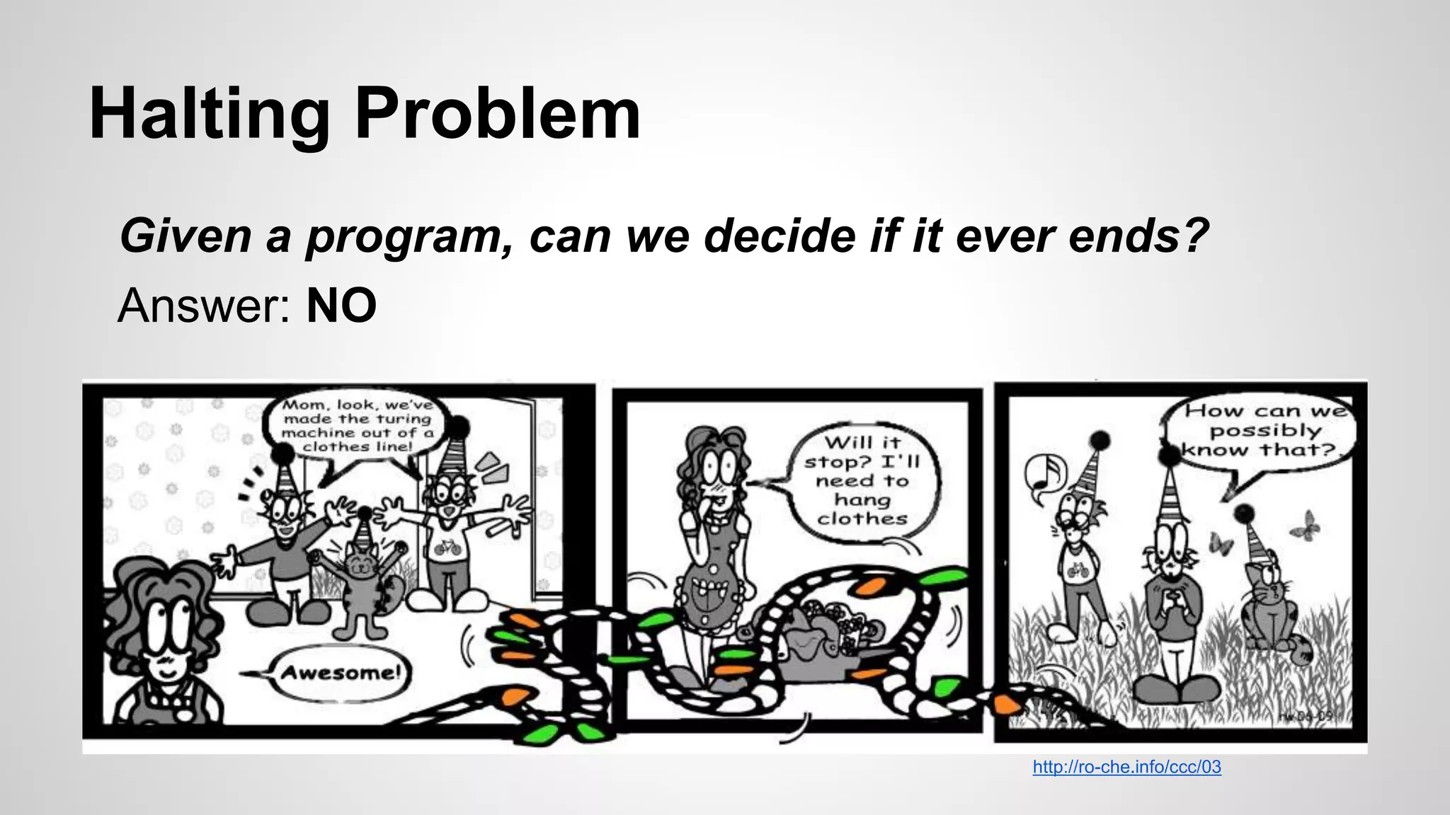 Halting Problem
Given a program, can we decide if it ever ends?
Answer: NO
http://ro-che.info/ccc/03
 