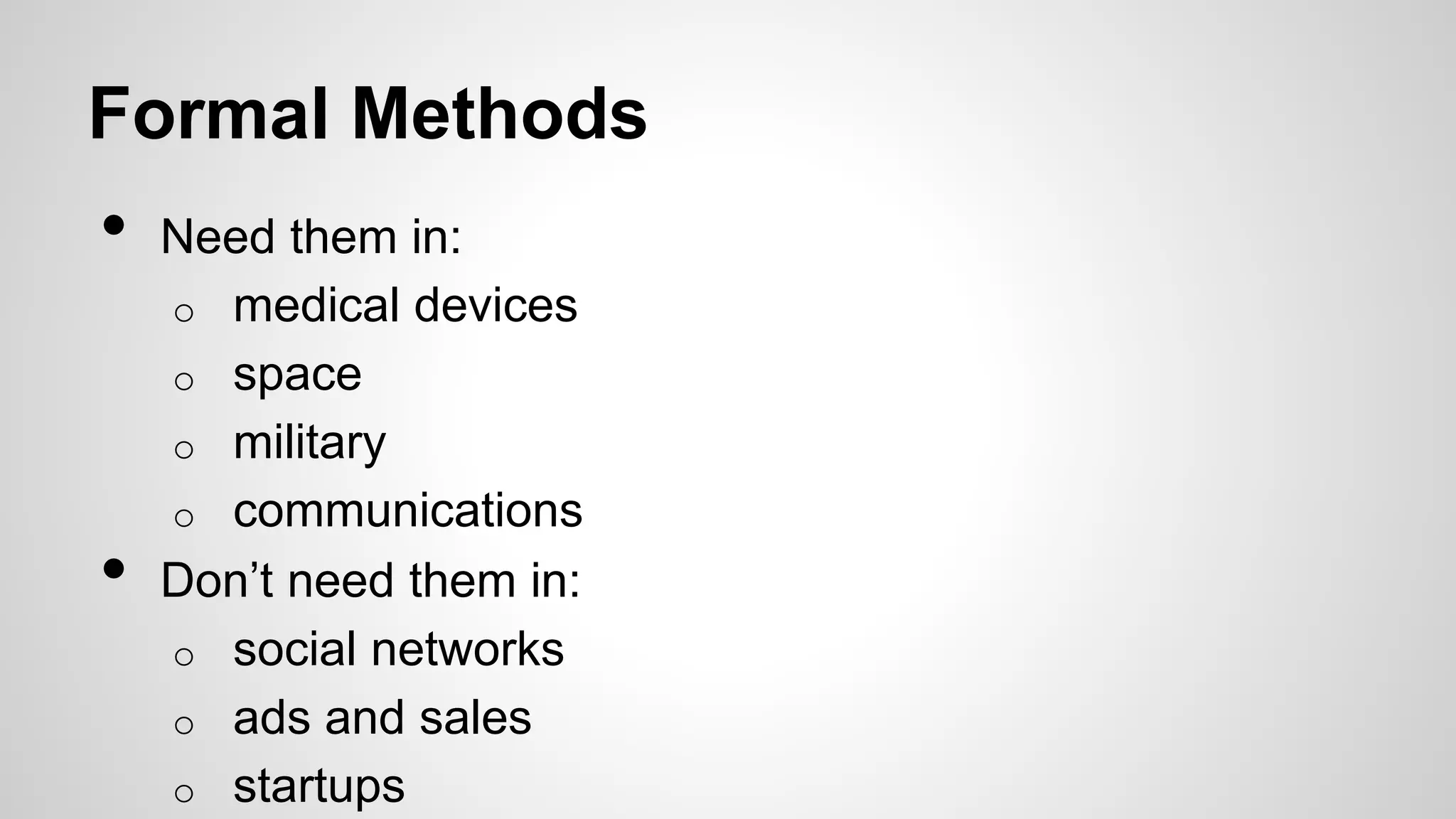 Formal Methods
• Need them in:
o medical devices
o space
o military
o communications
• Don’t need them in:
o social networks
o ads and sales
o startups
 