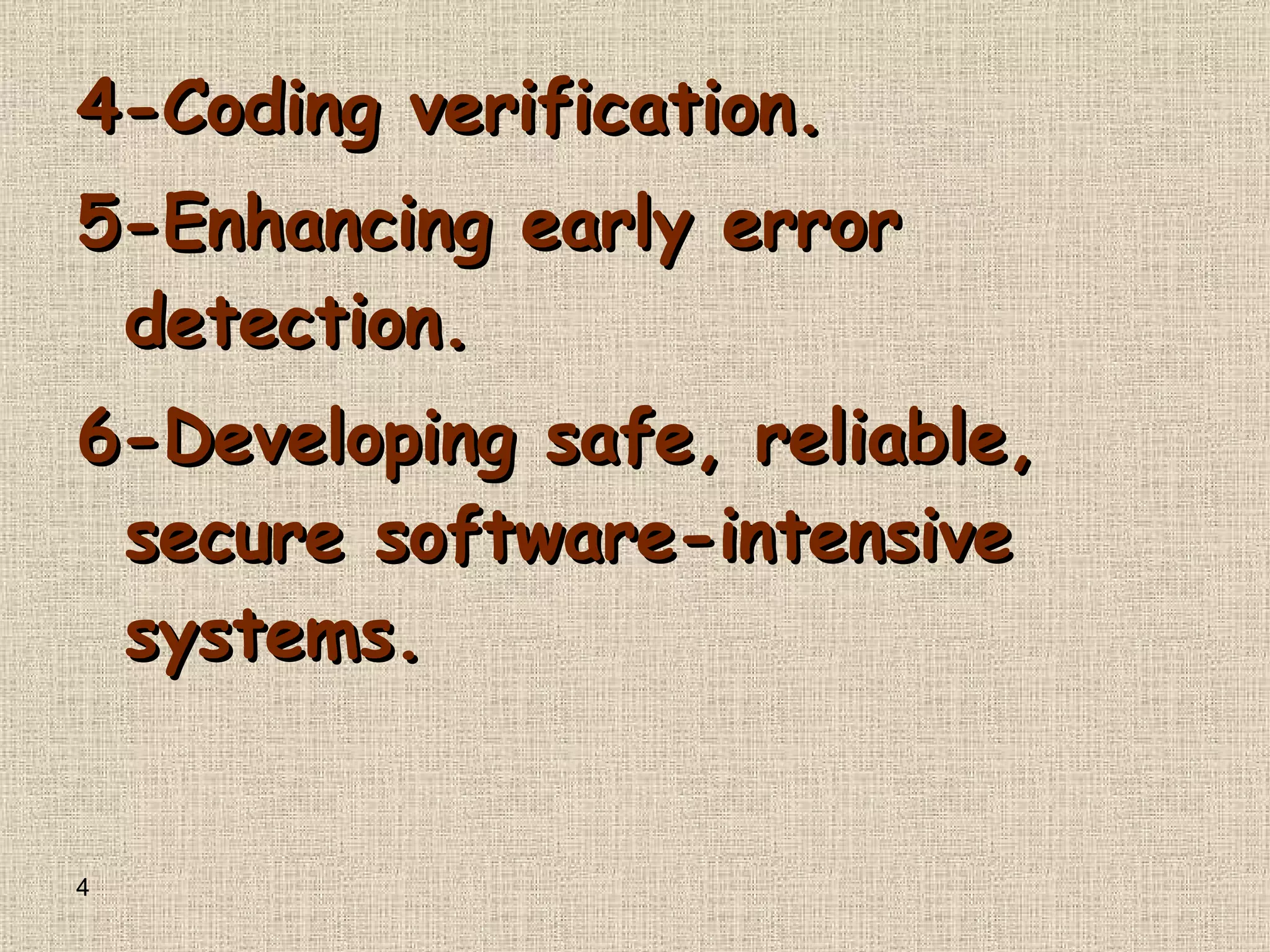 4-Coding verification . 5-Enhancing early error detection . 6-Developing safe, reliable, secure software - intensive systems . 