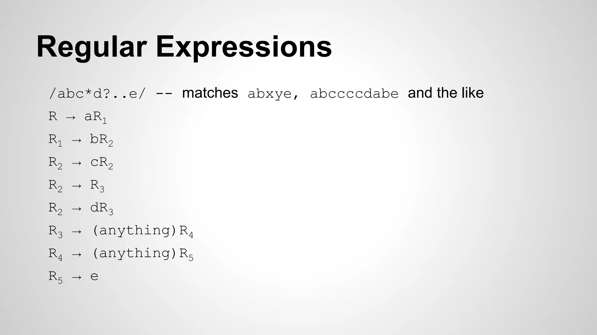 Regular Expressions
/abc*d?..e/ -- matches abxye, abccccdabe and the like
R → aR1
R1 → bR2
R2 → cR2
R2 → R3
R2 → dR3
R3 → (anything)R4
R4 → (anything)R5
R5 → e
 
