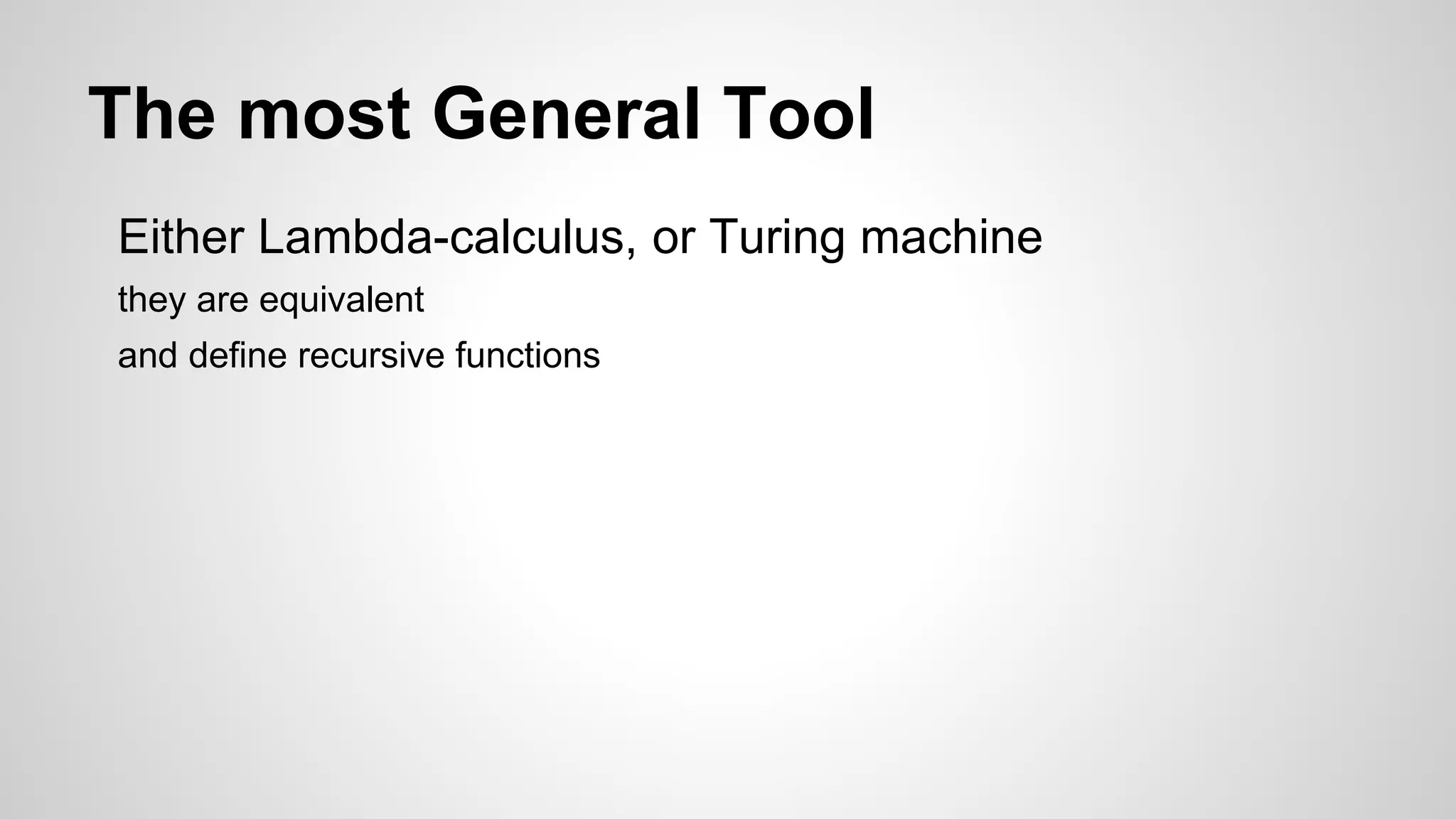 The most General Tool
Either Lambda-calculus, or Turing machine
they are equivalent
and define recursive functions
 