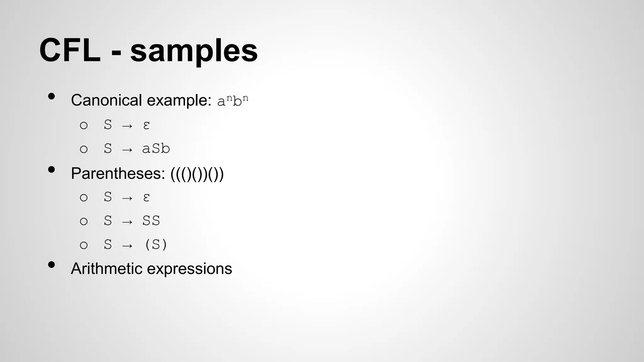 CFL - samples
• Canonical example: anbn
o S → ε
o S → aSb
• Parentheses: ((()())())
o S → ε
o S → SS
o S → (S)
• Arithmetic expressions
 