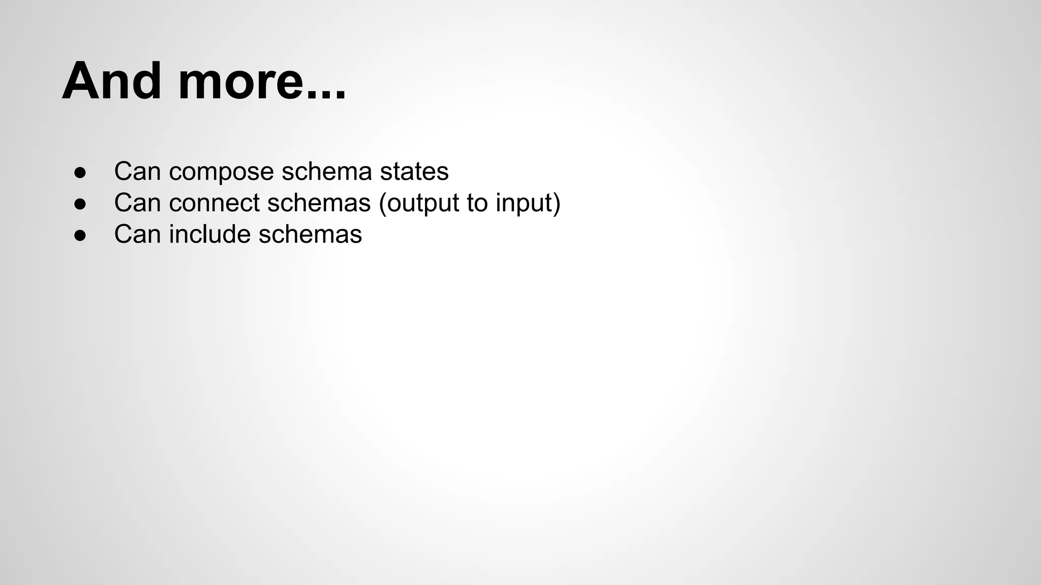 And more...
● Can compose schema states
● Can connect schemas (output to input)
● Can include schemas
 