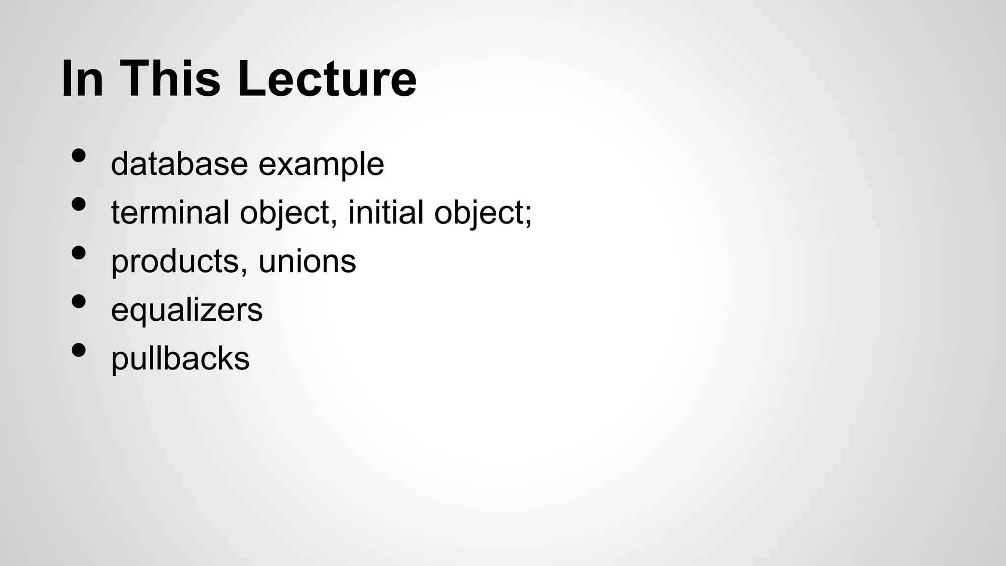 In This Lecture
• database example
• terminal object, initial object;
• products, unions
• equalizers
• pullbacks
 