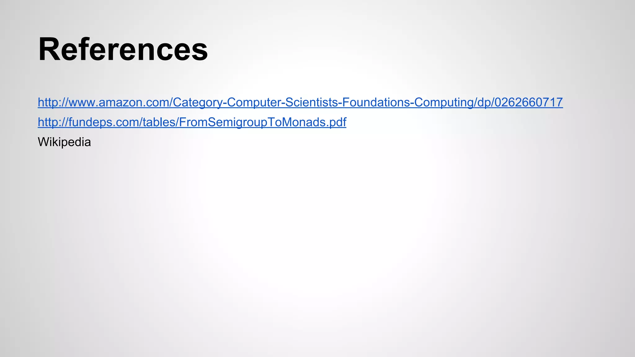 References
http://www.amazon.com/Category-Computer-Scientists-Foundations-Computing/dp/0262660717
http://fundeps.com/tables/FromSemigroupToMonads.pdf
Wikipedia
 