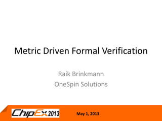 May 1, 2013
Metric Driven Formal Verification
Raik Brinkmann
OneSpin Solutions
 
